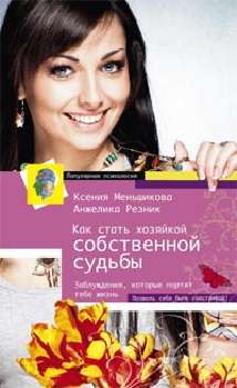 Как стать хозяйкой собственной судьбы Как стать хозяйкой собственной судьбы Меньшикова Ксения, Резник Анжелика