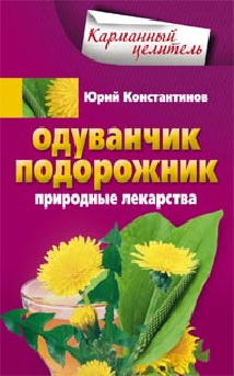 Одуванчик, подорожник. Природные лекарства. Одуванчик, подорожник. Природные лекарства. Константинов Ю.