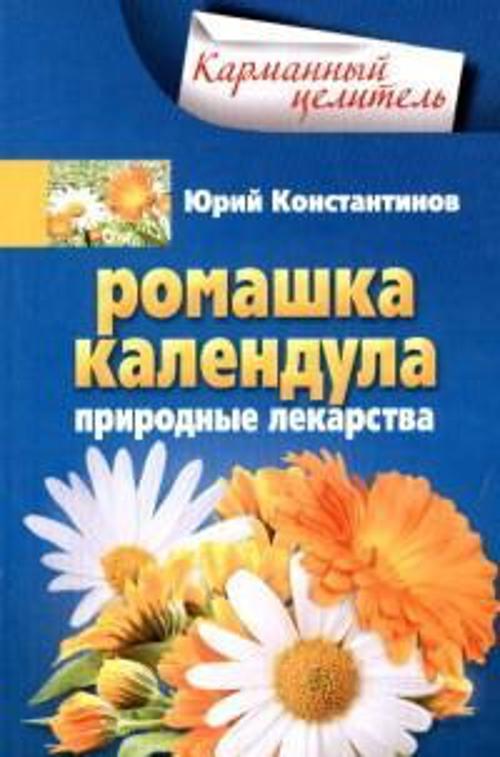 Ромашка, календула. Природные лекарства Ромашка, календула. Природные лекарства Константинов Ю.