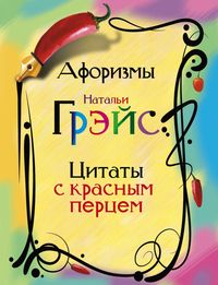 Афоризмы Натальи Грэйс. Цитаты с красным перцем Афоризмы Натальи Грэйс. Цитаты с красным перцем Грэйс Н.