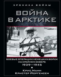 Война в Арктике. Боевые операции немецких войск на Крайнем Севере. 1939-1945 Война в Арктике. Боевые операции немецких войск на Крайнем Севере. 1939-1945 Манн К.