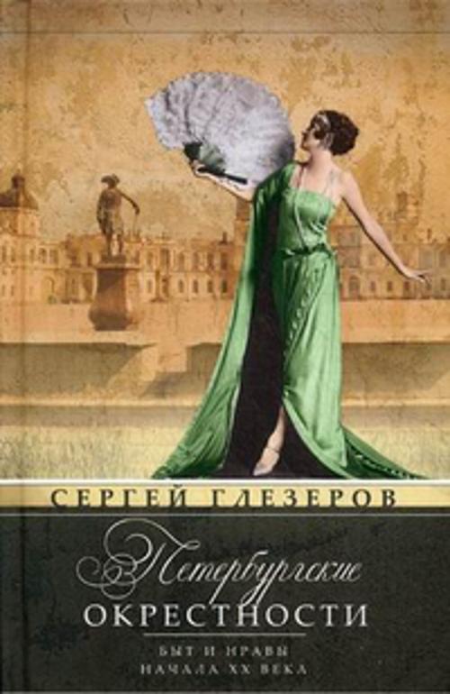 Петербургские окрестности. Быт и нравы начала ХХ века. Изд.3-е, доораб. и доп. Петербургские окрестности. Быт и нравы начала ХХ века. Изд.3-е, доораб. и доп. Глезеров С.Е.