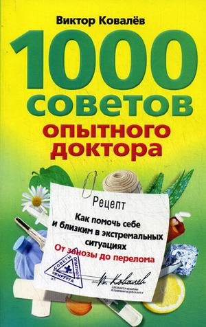 1000 советов опытного доктора. Как помочь себе и близким в эксремальных ситуациях 1000 советов опытного доктора. Как помочь себе и близким в эксремальных ситуациях Ковалев В.К.