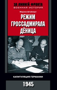 Режим гроссадмирала Дёница. Капитуляция Германии Режим гроссадмирала Дёница. Капитуляция Германии Штайнерт М.