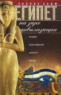 Египет на заре цивилизации. Загадка древнего народа. Египет на заре цивилизации. Загадка древнего народа. Бадж У.