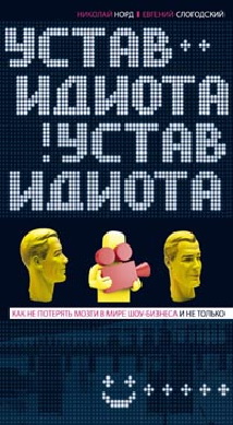 Устав идиота. Как не потерять мозги в мире шоу-бизнеса и не только. Устав идиота. Как не потерять мозги в мире шоу-бизнеса и не только. Норд Н., Слогодский Е.