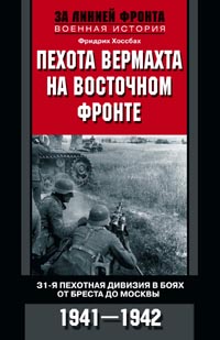 Пехота вермахта на Восточном фронте. 31-я пехотная дивизия в боях от Бреста до Москвы. 1941-1942 Пехота вермахта на Восточном фронте. 31-я пехотная дивизия в боях от Бреста до Москвы. 1941-1942 Фридрих Хоссбах