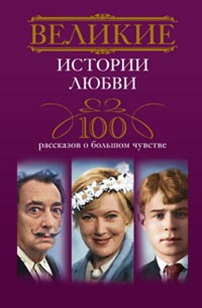 Великие истории любви. 100 рассказов о большом чувстве Великие истории любви. 100 рассказов о большом чувстве Мудрова И.А.