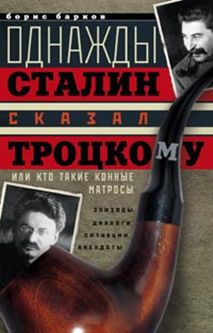 Однажды Сталин сказал Троцкому, или Кто такие конные матросы. Ситуации, эпизоды, диалоги, анекдоты - фото 1