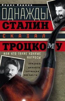 Однажды Сталин сказал Троцкому, или Кто такие конные матросы. Ситуации, эпизоды, диалоги, анекдоты Однажды Сталин сказал Троцкому, или Кто такие конные матросы. Ситуации, эпизоды, диалоги, анекдоты Барков Б.