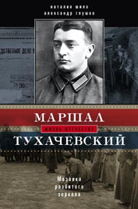 Маршал Тухачевский. Мозаика разбитого зеркала Маршал Тухачевский. Мозаика разбитого зеркала Шило Н.И., Глушко А.В.
