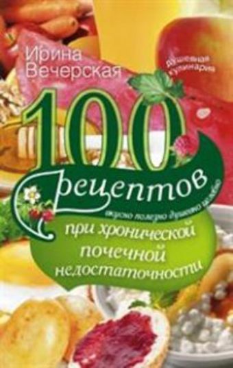 100 рецептов при хронической почечной недостаточности 100 рецептов при хронической почечной недостаточности Вечерская И