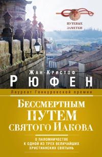 Бессмертным Путем святого Иакова. О паломничестве к одной из трех величайших христианских святынь. Бессмертным Путем святого Иакова. О паломничестве к одной из трех величайших христианских святынь. Рюфен Жан-Кристоф