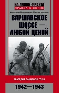 Варшавское шоссе - любой ценой. Трагедия Зайцевой горы. 1942-1943 Варшавское шоссе - любой ценой. Трагедия Зайцевой горы. 1942-1943 Ильюшечкин А.А., Мосягин М.Н.
