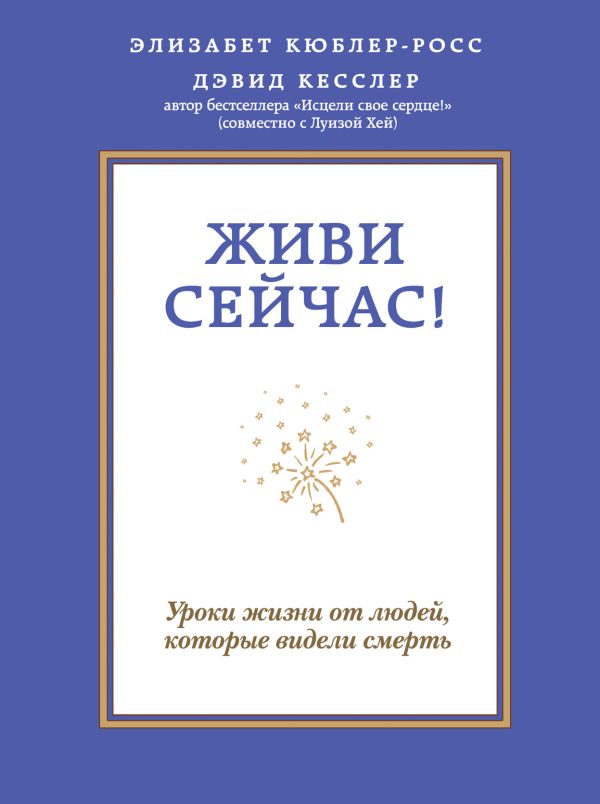 Живи сейчас! Уроки жизни от людей, которые видели смерть Живи сейчас! Уроки жизни от людей, которые видели смерть Кюблер-Росс Э., Кесслер Д.