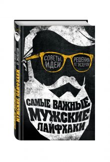 Самые важные мужские лайфхаки. Советы, идеи, решения от экспертов