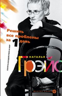 Решить все проблемы за 1 день. Секреты воздействия на мир Решить все проблемы за 1 день. Секреты воздействия на мир Грэйс Н.