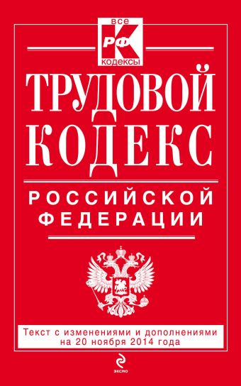 Трудовой кодекс Российской Федерации: текст с изм. и доп. на 20 ноября 2014 г. Трудовой кодекс Российской Федерации: текст с изм. и доп. на 20 ноября 2014 г.