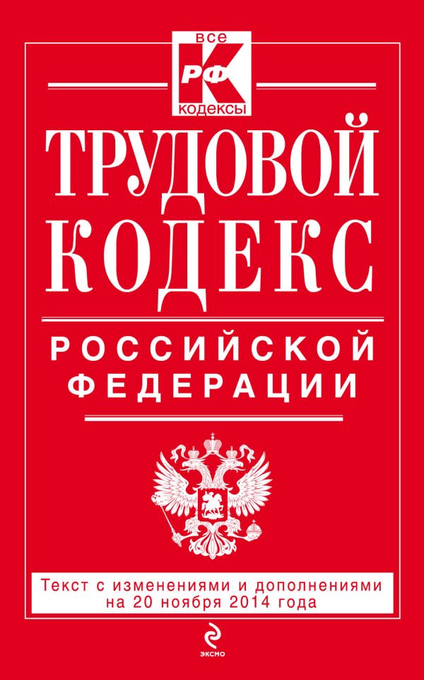 Трудовой кодекс Российской Федерации: текст с изм. и доп. на 20 ноября 2014 г. Трудовой кодекс Российской Федерации: текст с изм. и доп. на 20 ноября 2014 г.