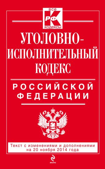Уголовно-исполнительный кодекс Российской Федерации : текст с изм. и доп. на 20 ноября 2014 г. Уголовно-исполнительный кодекс Российской Федерации : текст с изм. и доп. на 20 ноября 2014 г.