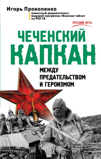 Чеченский капкан. Между предательством и героизмом Чеченский капкан. Между предательством и героизмом Прокопенко И.С.