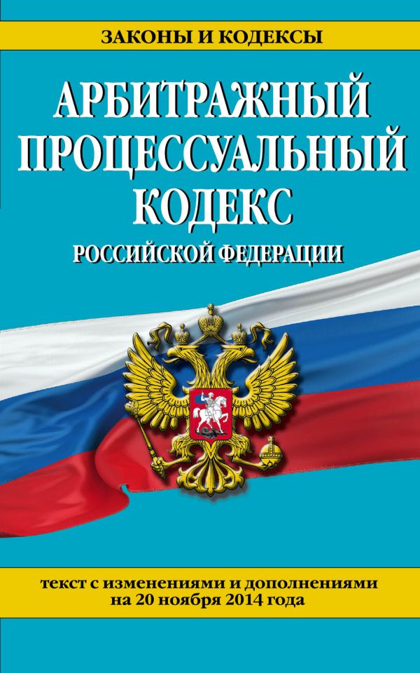 Арбитражный процессуальный кодекс Российской Федерации : текст с изм. и доп. на 20 ноября 2014 г. Арбитражный процессуальный кодекс Российской Федерации : текст с изм. и доп. на 20 ноября 2014 г.