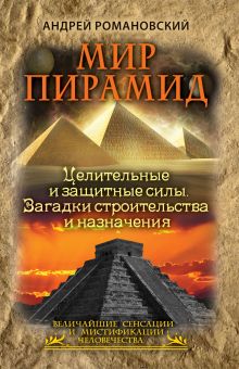 Мир пирамид. Целительные защитные силы. Загадки строительства и назначения