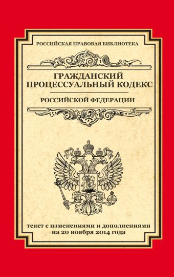 Гражданский процессуальный кодекс Российской Федерации: текст с изм. и доп. на 20 ноября 2014 г. Гражданский процессуальный кодекс Российской Федерации: текст с изм. и доп. на 20 ноября 2014 г.