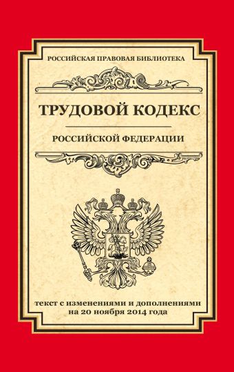 Трудовой кодекс Российской Федерации: текст с изм. и доп. на 20 ноября 2014 г. Трудовой кодекс Российской Федерации: текст с изм. и доп. на 20 ноября 2014 г.