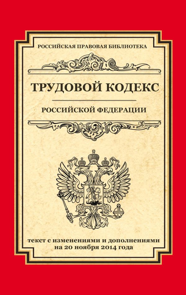 Трудовой кодекс Российской Федерации: текст с изм. и доп. на 20 ноября 2014 г. Трудовой кодекс Российской Федерации: текст с изм. и доп. на 20 ноября 2014 г.