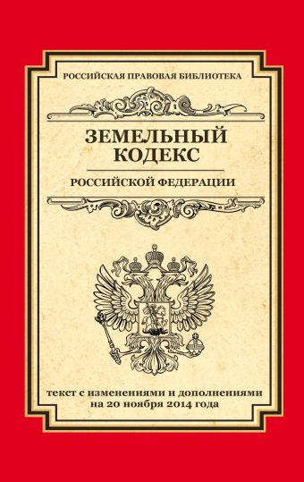 Земельный кодекс Российской Федерации: текст с изм. и доп. на 20 ноября 2014 г. Земельный кодекс Российской Федерации: текст с изм. и доп. на 20 ноября 2014 г.