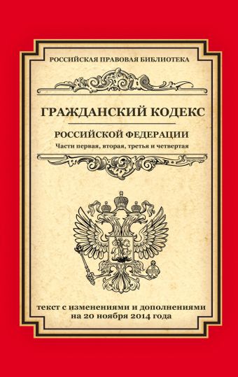 Гражданский кодекс Российской Федерации. Части первая, вторая, третья и четвертая: текст с изм. и доп. на 20 ноября 2014 г. Гражданский кодекс Российской Федерации. Части первая, вторая, третья и четвертая: текст с изм. и доп. на 20 ноября 2014 г.