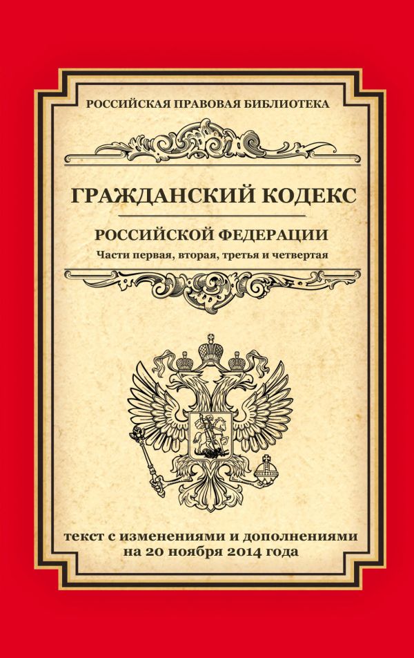 Гражданский кодекс Российской Федерации. Части первая, вторая, третья и четвертая: текст с изм. и доп. на 20 ноября 2014 г. Гражданский кодекс Российской Федерации. Части первая, вторая, третья и четвертая: текст с изм. и доп. на 20 ноября 2014 г.