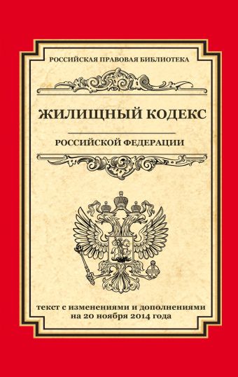 Жилищный кодекс Российской Федерации: текст с изм. и доп. на 20 ноября 2014 г. Жилищный кодекс Российской Федерации: текст с изм. и доп. на 20 ноября 2014 г.