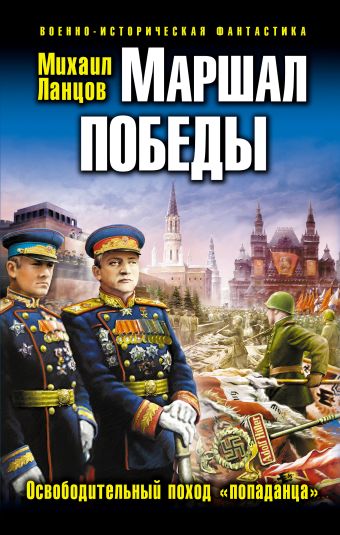 Маршал Победы. Освободительный поход «попаданца» Маршал Победы. Освободительный поход «попаданца» Ланцов М.