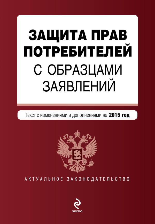 Защита прав потребителей с образцами заявлений: текст с изм. и доп. на 2015 год Защита прав потребителей с образцами заявлений: текст с изм. и доп. на 2015 год