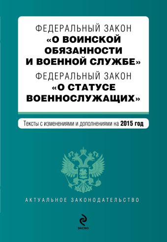 Федеральный закон "О воинской обязанности и военной службе". Федеральный закон "О статусе военнослужащих". Текст с изменениями и дополнениями на 2015 г. Федеральный закон "О воинской обязанности и военной службе". Федеральный закон "О статусе военнослужащих". Текст с изменениями и дополнениями на 2015 г.