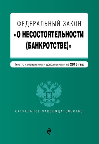 Федеральный закон "О несостоятельности (банкротстве)" : текст с изм. и доп. на 2015 г. Федеральный закон "О несостоятельности (банкротстве)" : текст с изм. и доп. на 2015 г.