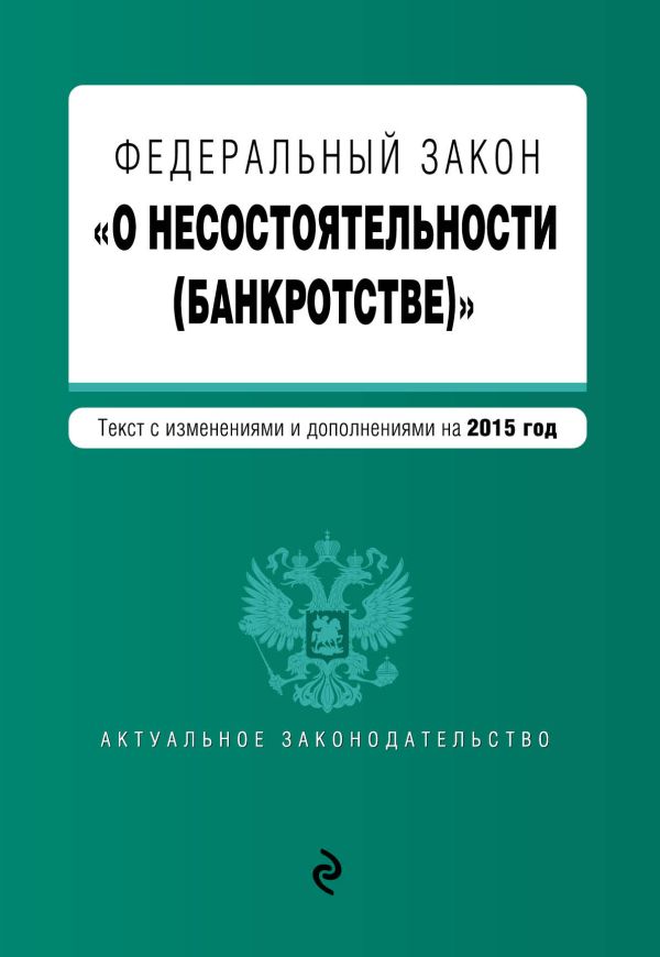 Федеральный закон "О несостоятельности (банкротстве)" : текст с изм. и доп. на 2015 г. Федеральный закон "О несостоятельности (банкротстве)" : текст с изм. и доп. на 2015 г.