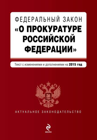 Федеральный закон О прокуратуре Российской Федерации. Текст с изменениями и дополнениями на 2015 г.