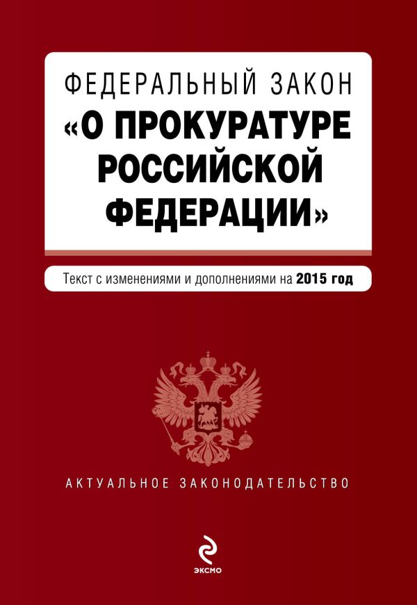 Федеральный закон "О прокуратуре Российской Федерации". Текст с изменениями и дополнениями на 2015 г. Федеральный закон "О прокуратуре Российской Федерации". Текст с изменениями и дополнениями на 2015 г.
