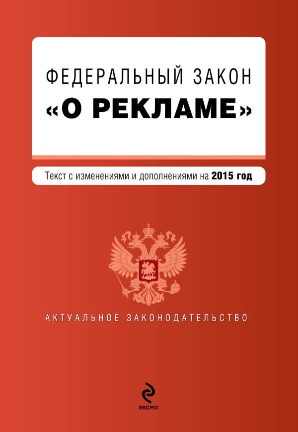 Федеральный закон "О рекламе". Текст с изменениями и дополнениями на 2015 г. Федеральный закон "О рекламе". Текст с изменениями и дополнениями на 2015 г.