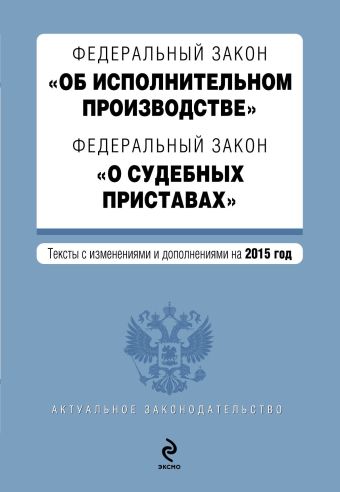 Федеральный закон "Об исполнительном производстве". Федеральный закон "О судебных приставах". Текст с изменениями и дополнениями на 2015 г. Федеральный закон "Об исполнительном производстве". Федеральный закон "О судебных приставах". Текст с изменениями и дополнениями на 2015 г.