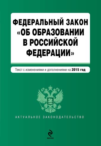 Федеральный закон "Об образовании в Российской Федерации". Текст с изменениями и дополнениями на 2015 год. Федеральный закон "Об образовании в Российской Федерации". Текст с изменениями и дополнениями на 2015 год.