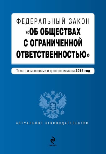 Федеральный закон "Об обществах с ограниченной ответственностью" : текст с изменениями и дополнениями на 2015 г. Федеральный закон "Об обществах с ограниченной ответственностью" : текст с изменениями и дополнениями на 2015 г.