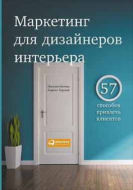 Маркетинг для дизайнеров интерьера: 57 способов привлечь клиентов Маркетинг для дизайнеров интерьера: 57 способов привлечь клиентов Митина Н.,Горский К.