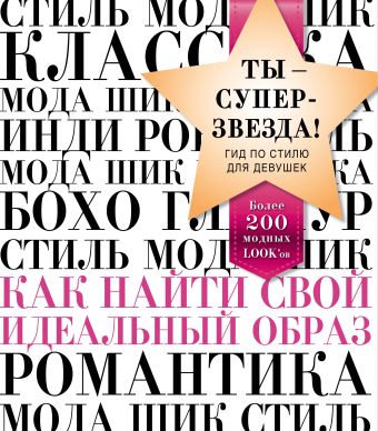Ты - суперзвезда! Гид по стилю для девушек. Как найти свой идеальный образ Ты - суперзвезда! Гид по стилю для девушек. Как найти свой идеальный образ Энн Шокет