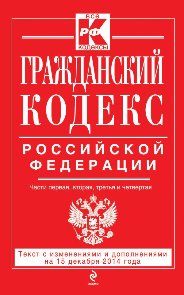 Гражданский кодекс Российской Федерации. Части первая, вторая, третья и четвертая : текст с изм. и доп. на 15 декабря 2014 г. Гражданский кодекс Российской Федерации. Части первая, вторая, третья и четвертая : текст с изм. и доп. на 15 декабря 2014 г.