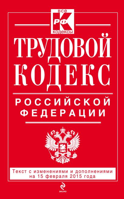 Трудовой кодекс Российской Федерации: текст с изм. и доп. на 15 февраля 2015 г. - фото 1