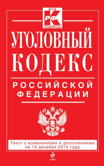 Уголовный кодекс Российской Федерации : текст с изм. и доп. на 15 декабря 2014 г. Уголовный кодекс Российской Федерации : текст с изм. и доп. на 15 декабря 2014 г.